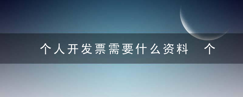 个人开发票需要什么资料 个人开发票需要的资料